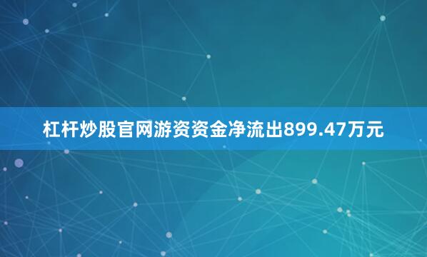 杠杆炒股官网游资资金净流出899.47万元