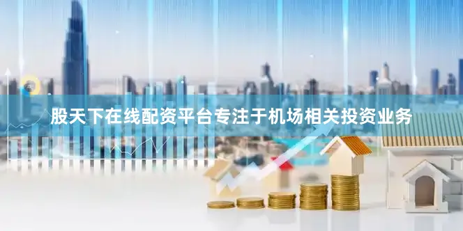 股天下在线配资平台专注于机场相关投资业务
