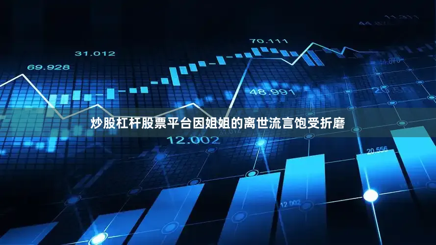 炒股杠杆股票平台因姐姐的离世流言饱受折磨