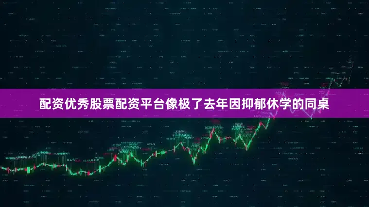 配资优秀股票配资平台像极了去年因抑郁休学的同桌