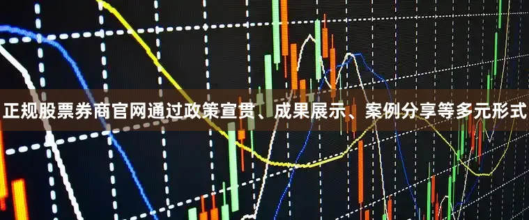 正规股票券商官网通过政策宣贯、成果展示、案例分享等多元形式