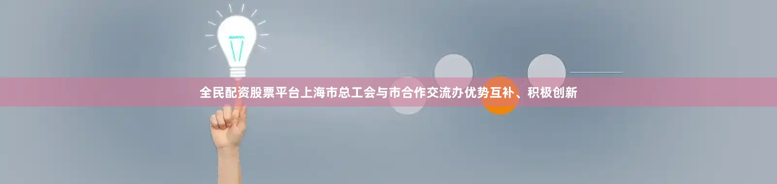 全民配资股票平台上海市总工会与市合作交流办优势互补、积极创新