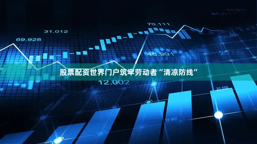 股票配资世界门户筑牢劳动者“清凉防线”