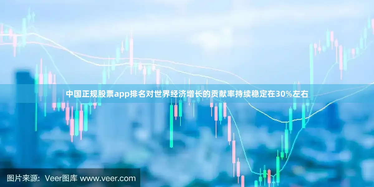 中国正规股票app排名对世界经济增长的贡献率持续稳定在30%左右