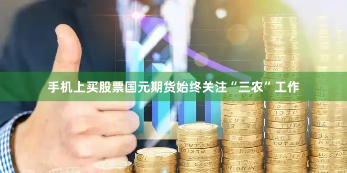 手机上买股票国元期货始终关注“三农”工作