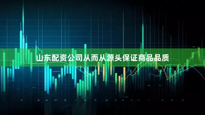 山东配资公司从而从源头保证商品品质