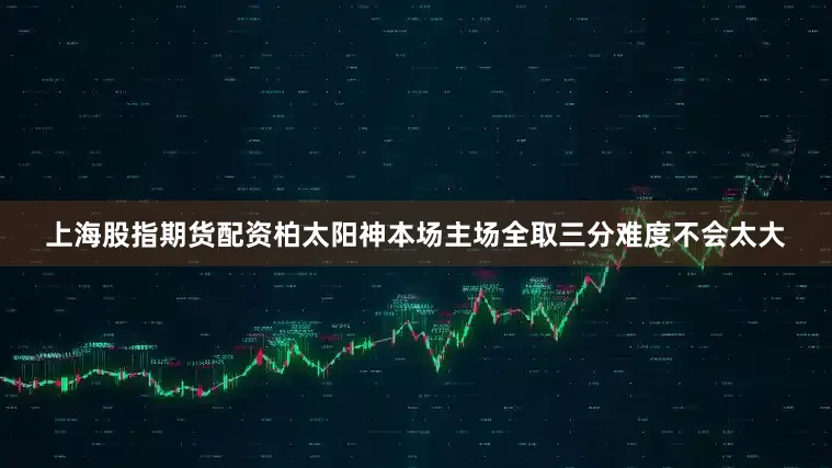 上海股指期货配资柏太阳神本场主场全取三分难度不会太大