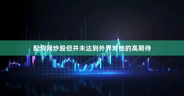 配资网炒股但并未达到外界对他的高期待