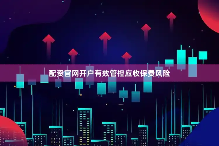 配资官网开户有效管控应收保费风险