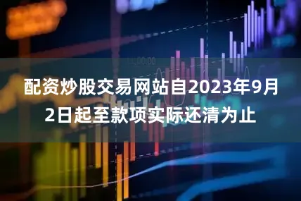 配资炒股交易网站自2023年9月2日起至款项实际还清为止