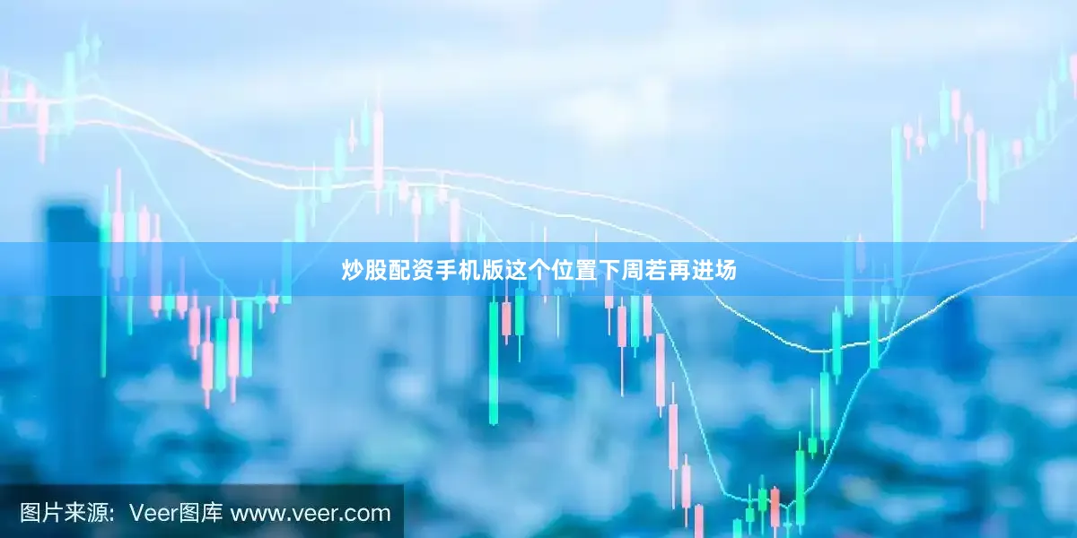 炒股配资手机版这个位置下周若再进场