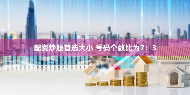配资炒股首选大小 号码个数比为7：3