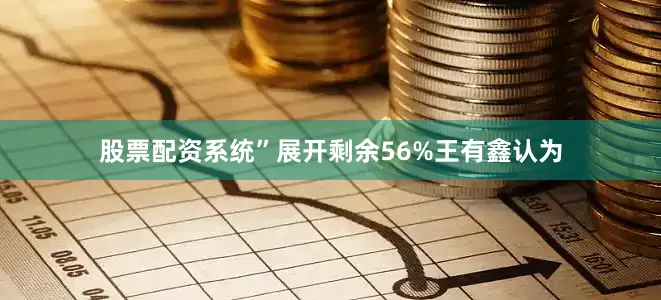 股票配资系统”展开剩余56%王有鑫认为