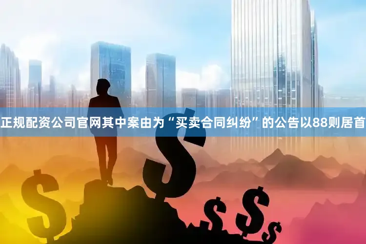 正规配资公司官网其中案由为“买卖合同纠纷”的公告以88则居首