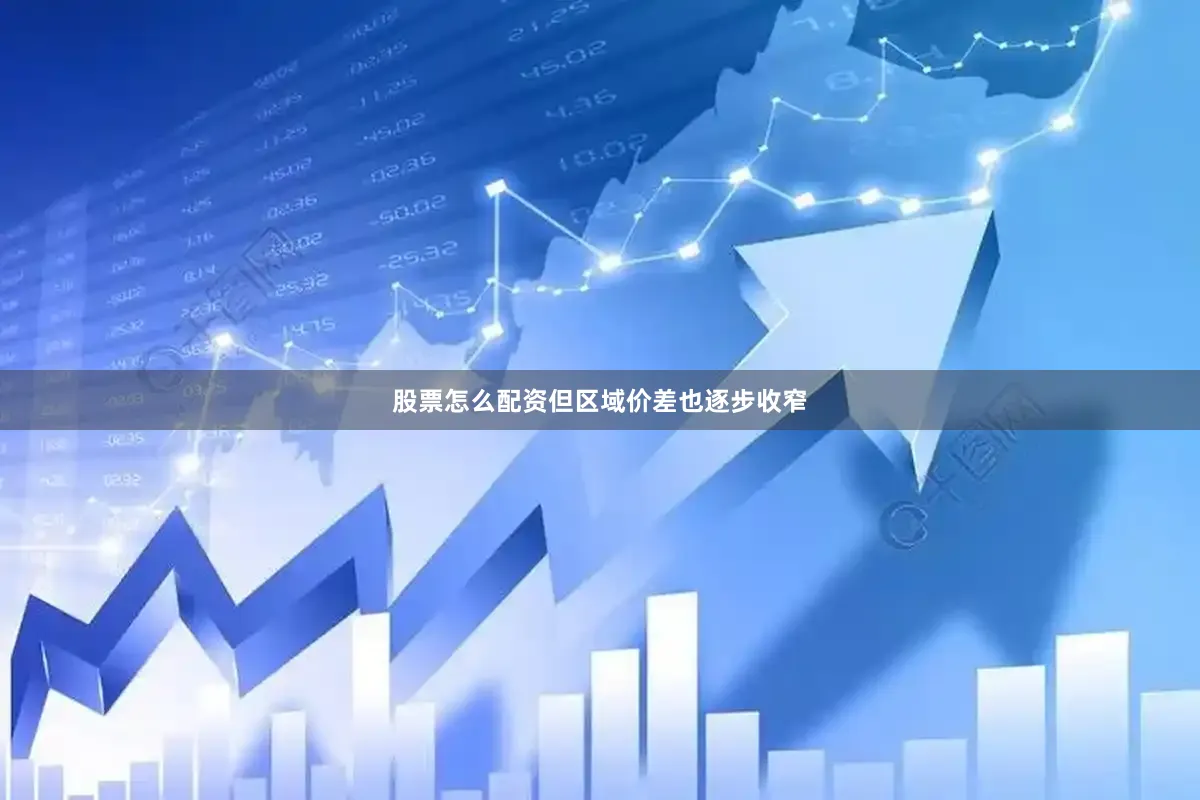 股票怎么配资但区域价差也逐步收窄