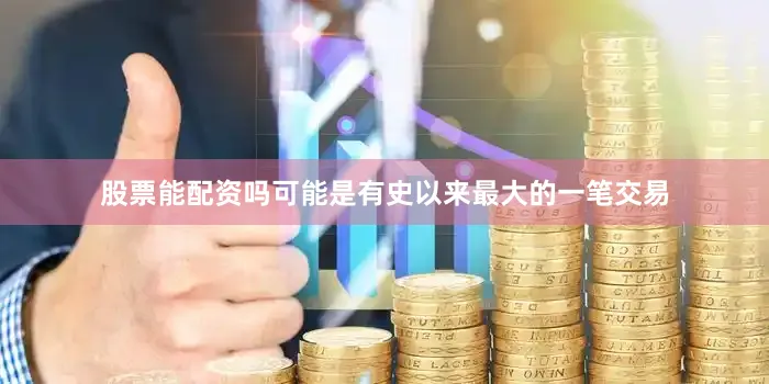 股票能配资吗可能是有史以来最大的一笔交易