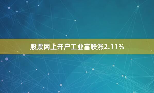 股票网上开户工业富联涨2.11%