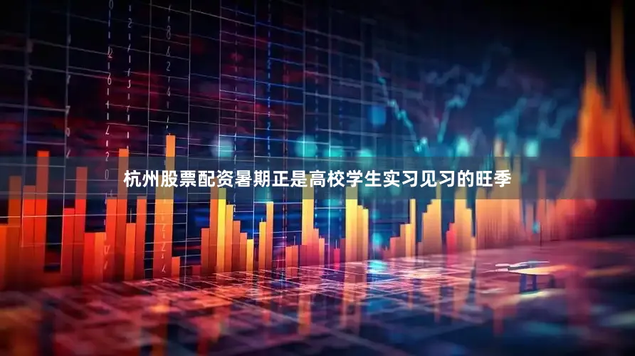 杭州股票配资暑期正是高校学生实习见习的旺季