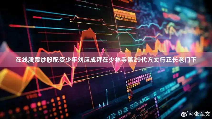在线股票炒股配资少年刘应成拜在少林寺第29代方丈行正长老门下