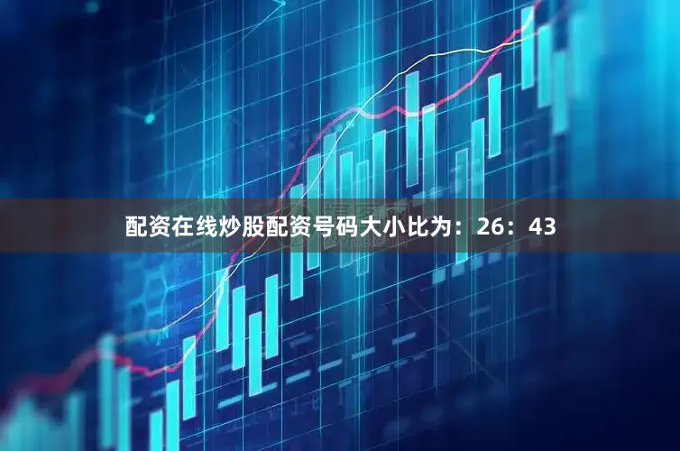 配资在线炒股配资号码大小比为：26：43