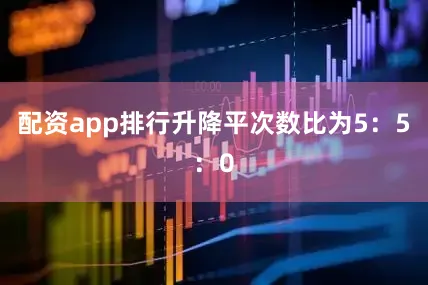 配资app排行升降平次数比为5：5：0