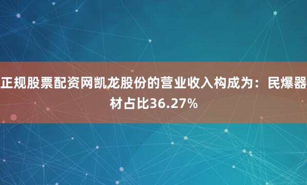 正规股票配资网凯龙股份的营业收入构成为：民爆器材占比36.27%