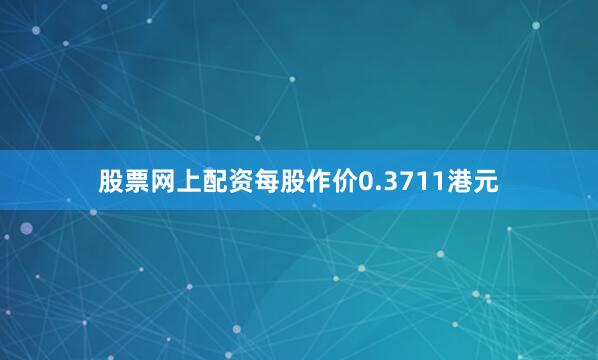 股票网上配资每股作价0.3711港元
