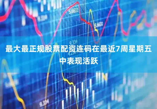 最大最正规股票配资连码在最近7周星期五中表现活跃