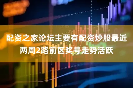 配资之家论坛主要有配资炒股最近两周2路前区奖号走势活跃
