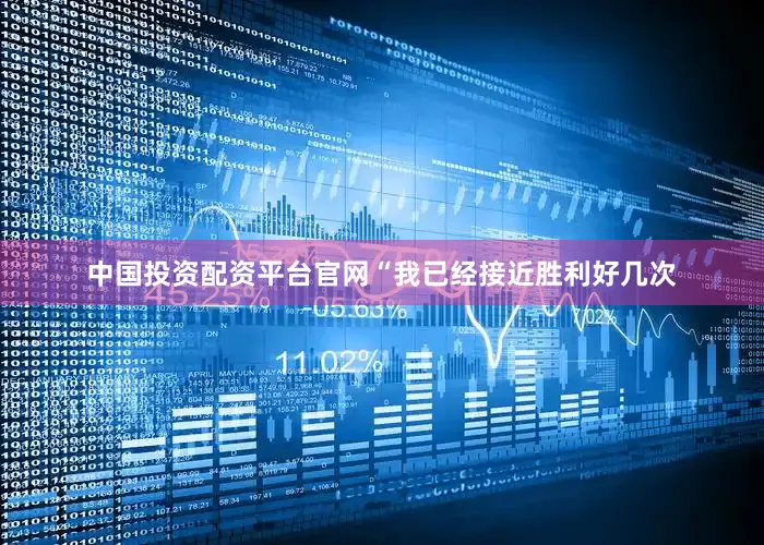 中国投资配资平台官网　　“我已经接近胜利好几次