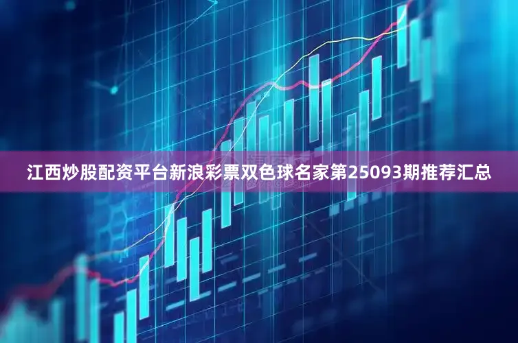 江西炒股配资平台新浪彩票双色球名家第25093期推荐汇总