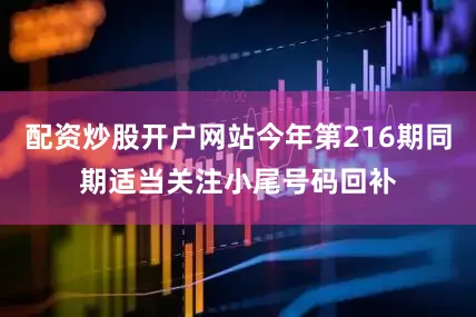配资炒股开户网站今年第216期同期适当关注小尾号码回补