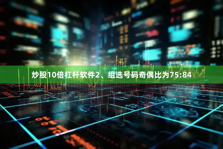 炒股10倍杠杆软件　　2、组选号码奇偶比为75:84