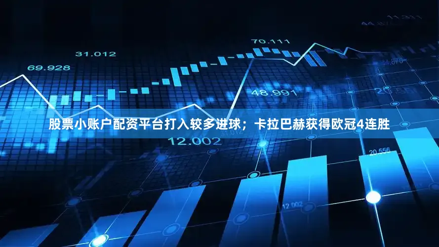股票小账户配资平台打入较多进球；卡拉巴赫获得欧冠4连胜
