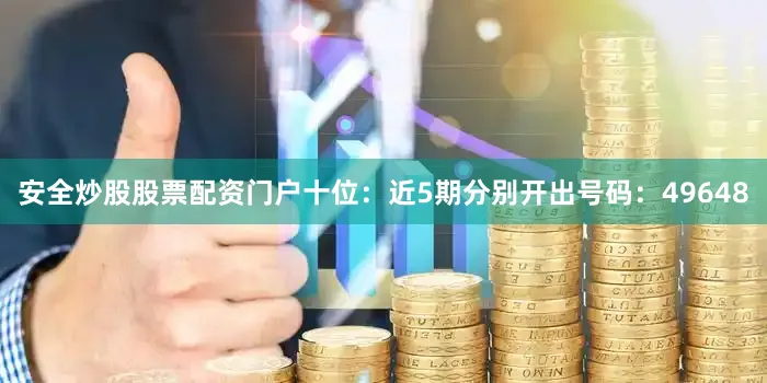 安全炒股股票配资门户 十位:近5期分别开出号码:49648