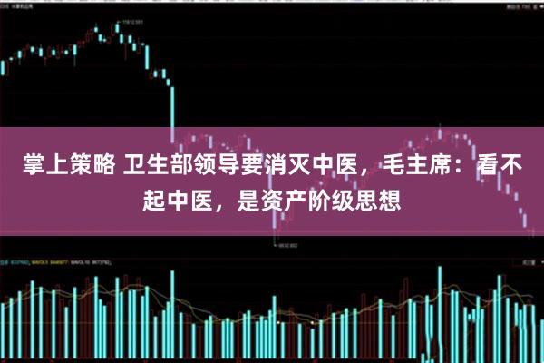 掌上策略 卫生部领导要消灭中医，毛主席：看不起中医，是资产阶级思想