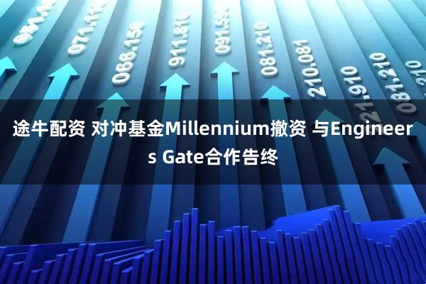 途牛配资 对冲基金Millennium撤资 与Engineers Gate合作告终