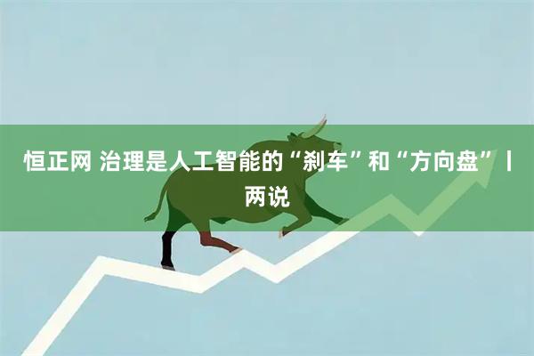 恒正网 治理是人工智能的“刹车”和“方向盘”丨两说