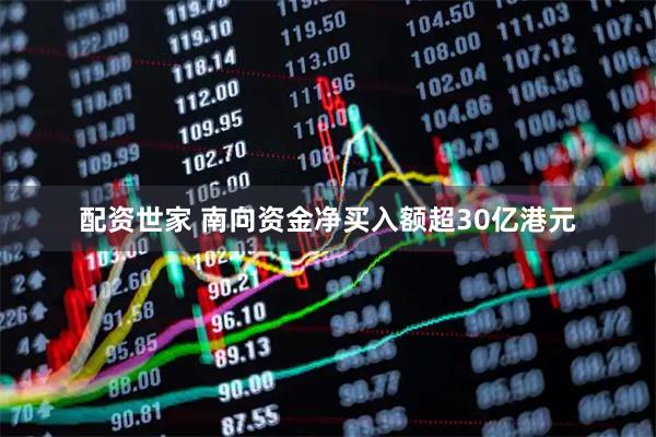 配资世家 南向资金净买入额超30亿港元