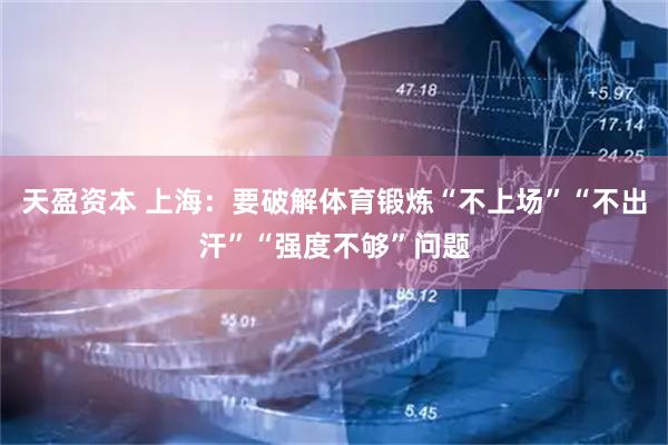 天盈资本 上海：要破解体育锻炼“不上场”“不出汗”“强度不够”问题